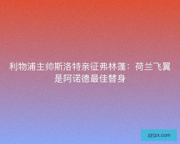 利物浦主帅斯洛特亲征弗林蓬：荷兰飞翼是阿诺德最佳替身
