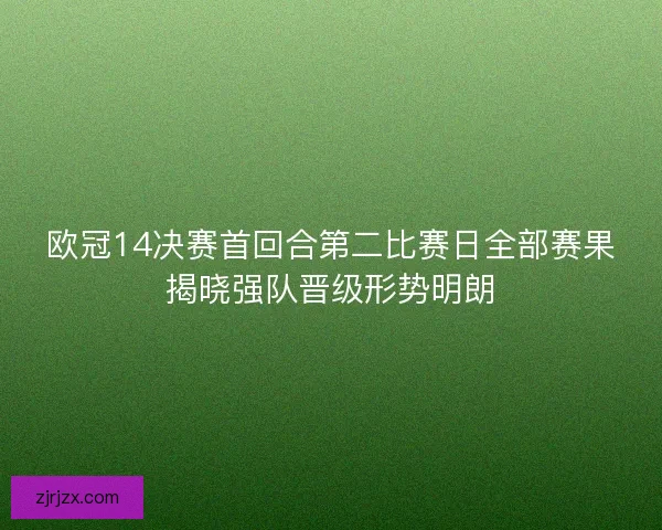 欧冠14决赛首回合第二比赛日全部赛果揭晓强队晋级形势明朗