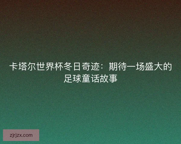 卡塔尔世界杯冬日奇迹：期待一场盛大的足球童话故事
