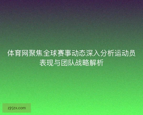 体育网聚焦全球赛事动态深入分析运动员表现与团队战略解析